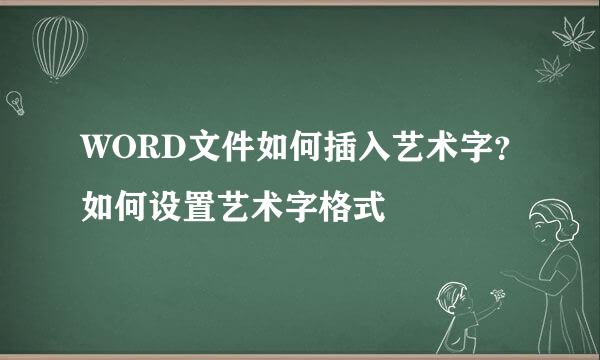 WORD文件如何插入艺术字？如何设置艺术字格式