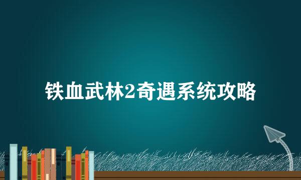 铁血武林2奇遇系统攻略