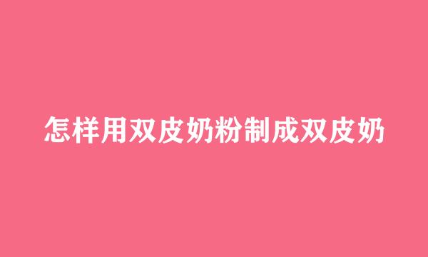 怎样用双皮奶粉制成双皮奶