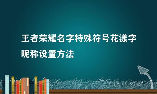 王者荣耀名字特殊符号花漾字昵称设置方法
