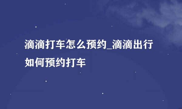 滴滴打车怎么预约_滴滴出行如何预约打车
