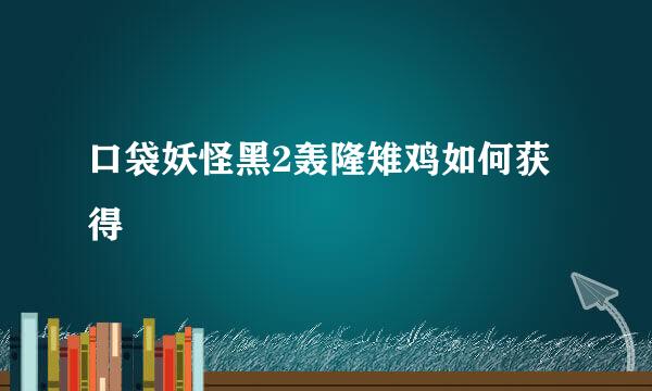 口袋妖怪黑2轰隆雉鸡如何获得