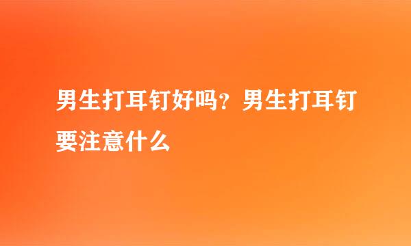 男生打耳钉好吗？男生打耳钉要注意什么
