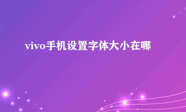 vivo手机设置字体大小在哪