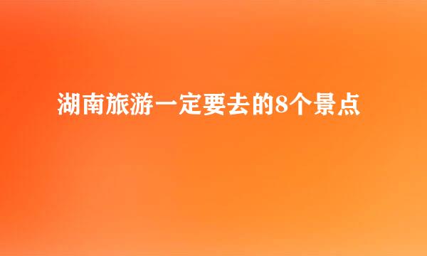 湖南旅游一定要去的8个景点