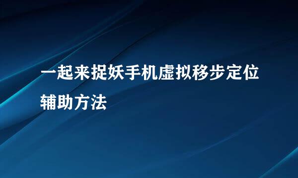 一起来捉妖手机虚拟移步定位辅助方法