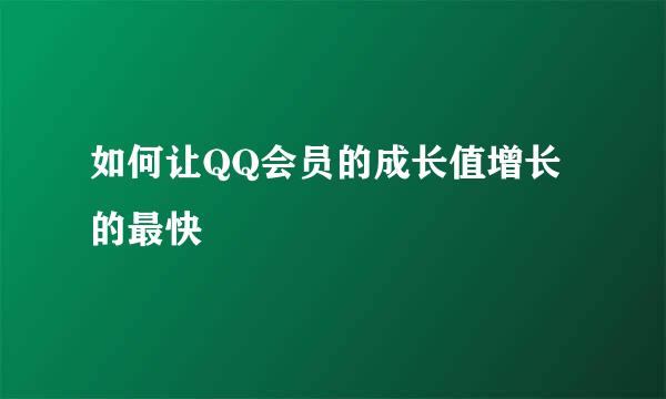 如何让QQ会员的成长值增长的最快