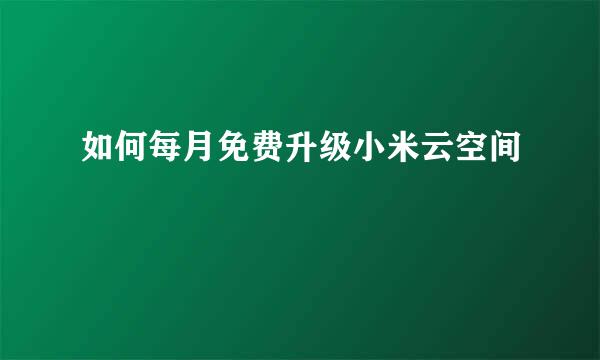 如何每月免费升级小米云空间
