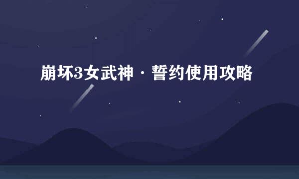崩坏3女武神·誓约使用攻略