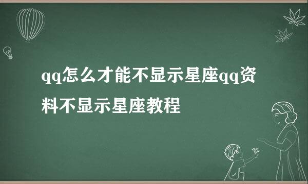 qq怎么才能不显示星座qq资料不显示星座教程