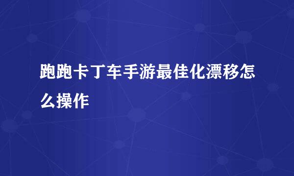 跑跑卡丁车手游最佳化漂移怎么操作