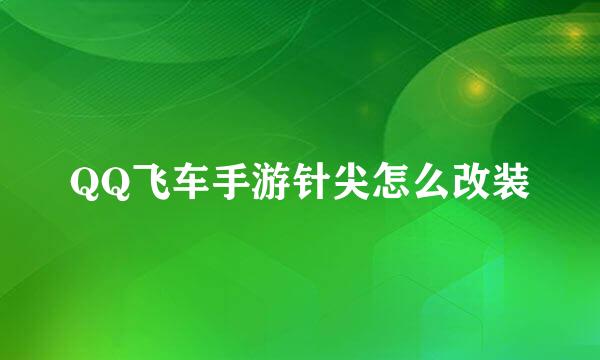 QQ飞车手游针尖怎么改装