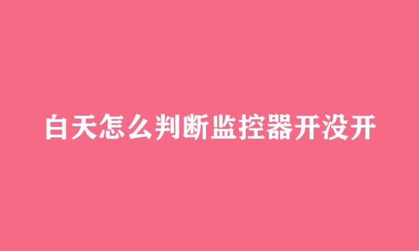白天怎么判断监控器开没开