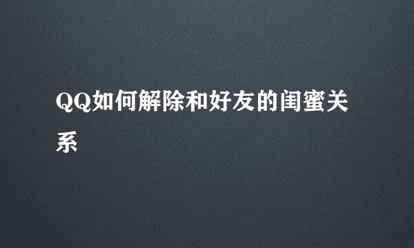 QQ如何解除和好友的闺蜜关系