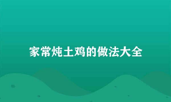 家常炖土鸡的做法大全
