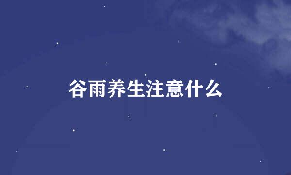 谷雨养生注意什么