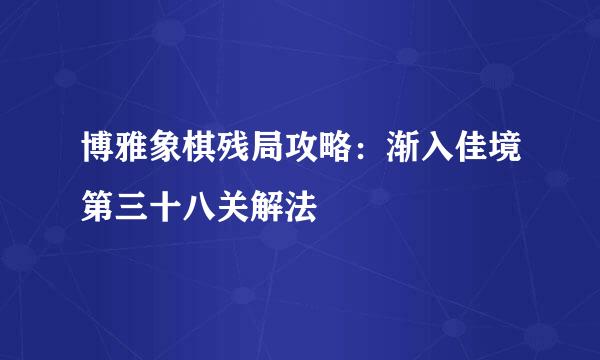博雅象棋残局攻略：渐入佳境第三十八关解法