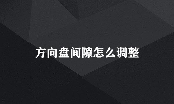 方向盘间隙怎么调整