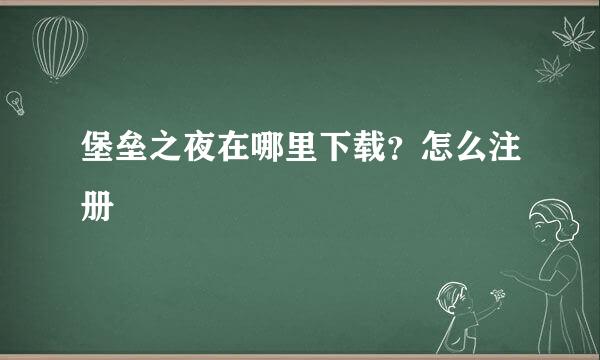 堡垒之夜在哪里下载？怎么注册