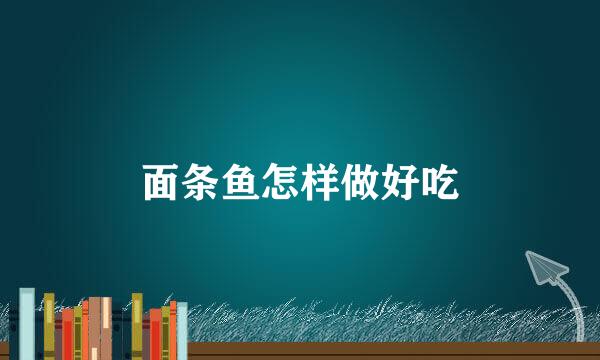 面条鱼怎样做好吃