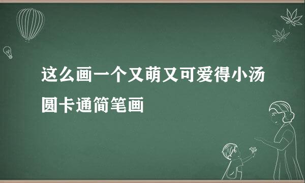 这么画一个又萌又可爱得小汤圆卡通简笔画