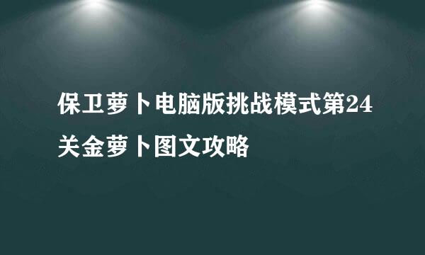 保卫萝卜电脑版挑战模式第24关金萝卜图文攻略