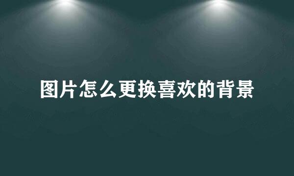 图片怎么更换喜欢的背景