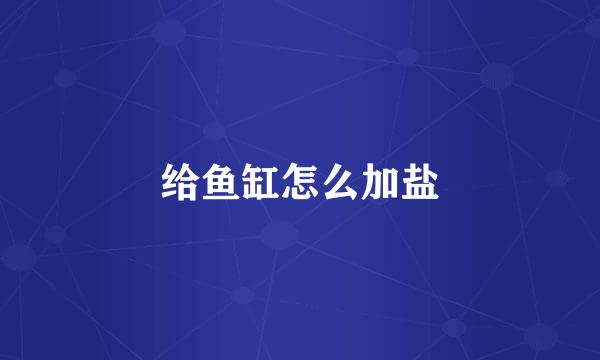 给鱼缸怎么加盐