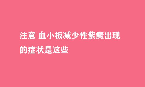 注意 血小板减少性紫癜出现的症状是这些