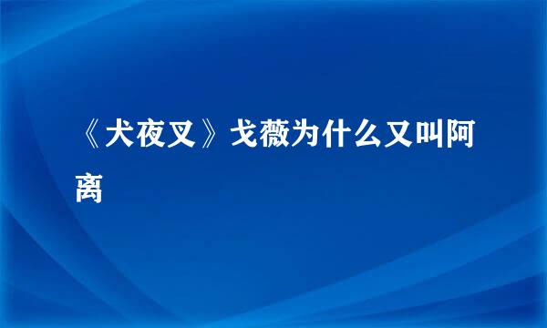 《犬夜叉》戈薇为什么又叫阿离