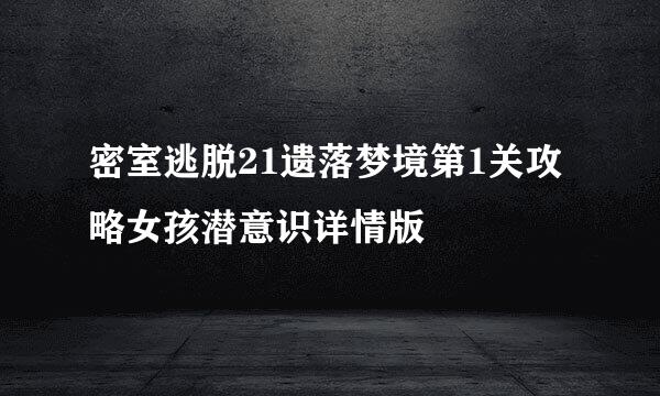 密室逃脱21遗落梦境第1关攻略女孩潜意识详情版