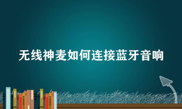 无线神麦如何连接蓝牙音响