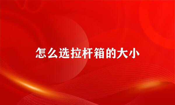 怎么选拉杆箱的大小