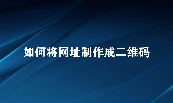 如何将网址制作成二维码