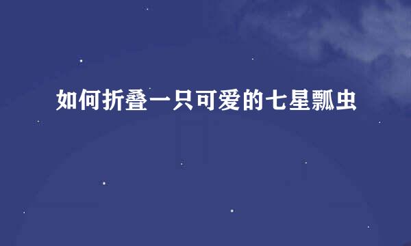 如何折叠一只可爱的七星瓢虫