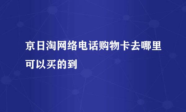 京日淘网络电话购物卡去哪里可以买的到