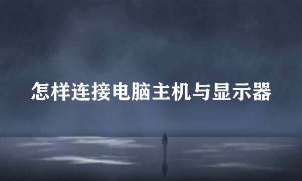 怎样连接电脑主机与显示器