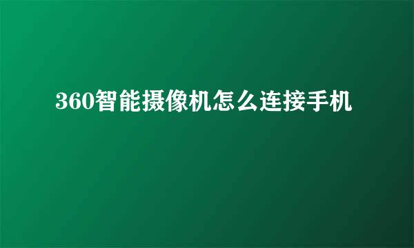 360智能摄像机怎么连接手机