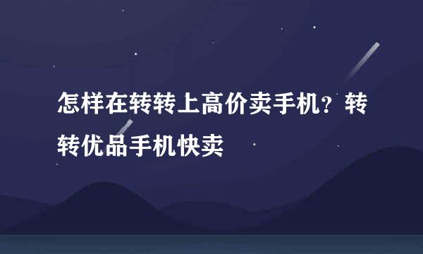 怎样在转转上高价卖手机?转转优品手机快卖