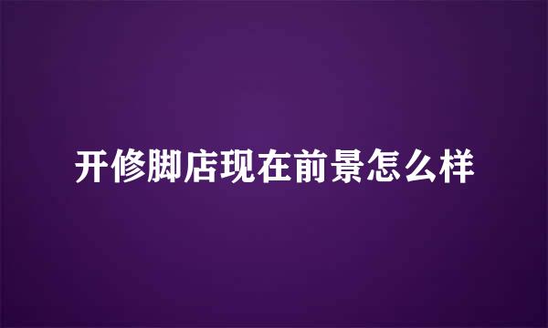 开修脚店现在前景怎么样