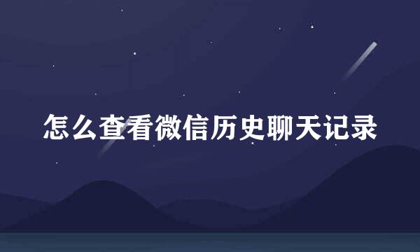 怎么查看微信历史聊天记录