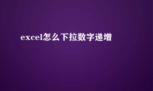 excel怎么下拉数字递增