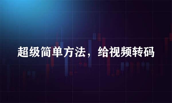 超级简单方法,给视频转码