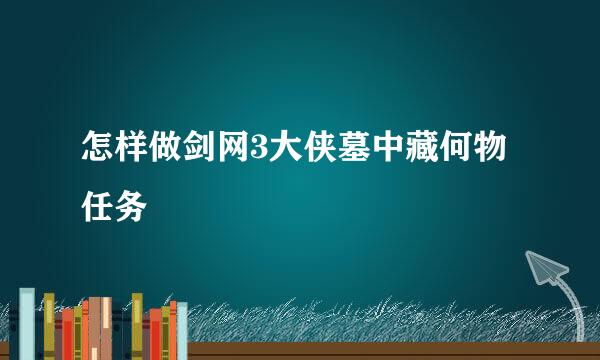 怎样做剑网3大侠墓中藏何物任务