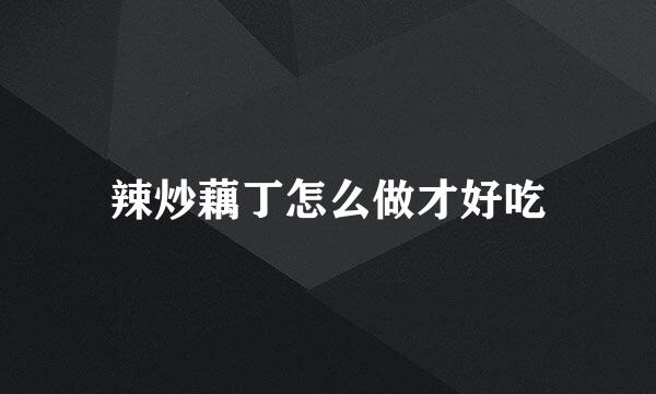 辣炒藕丁怎么做才好吃