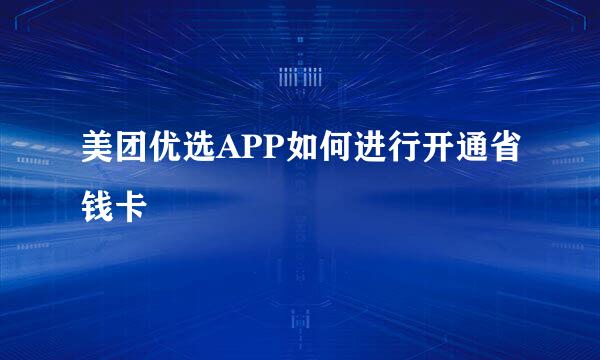 美团优选APP如何进行开通省钱卡
