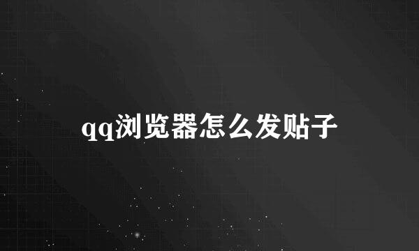 qq浏览器怎么发贴子