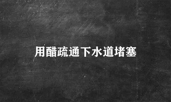 用醋疏通下水道堵塞