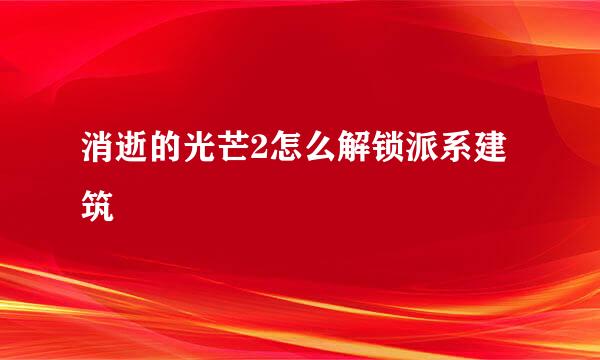 消逝的光芒2怎么解锁派系建筑