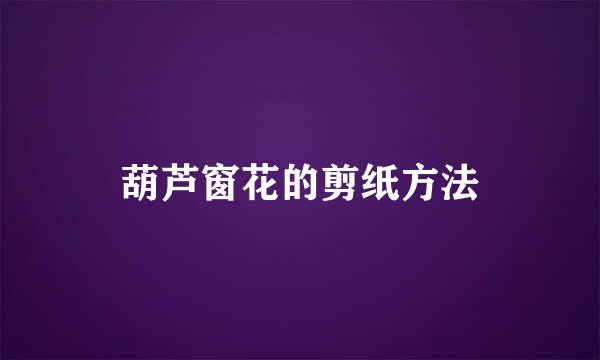 葫芦窗花的剪纸方法